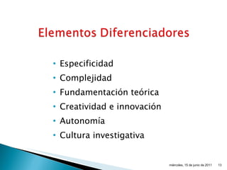 Especificidad Complejidad Fundamentación teórica Creatividad e innovación Autonomía Cultura investigativa miércoles, 15 de junio de 2011 