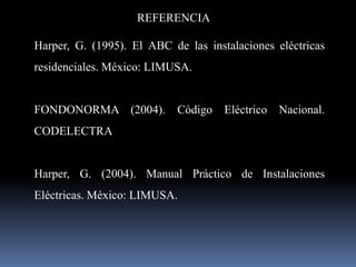 REFERENCIAHarper, G. (1995). El ABC de las instalaciones eléctricas residenciales. México: LIMUSA.FONDONORMA (2004). Código Eléctrico Nacional. CODELECTRAHarper, G. (2004). Manual Práctico de Instalaciones Eléctricas. México: LIMUSA.