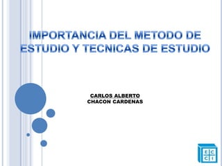IMPORTANCIA DEL METODO DE ESTUDIO Y TECNICAS DE ESTUDIO CARLOS ALBERTO  CHACON CARDENAS 