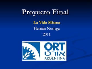 Proyecto Final La Vida Misma Hernán Noriega 2011 