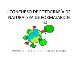 I CONCURSO DE FOTOGRAFÍA DE NATURALEZA DE FORMAJARDIN WWW.FORMAJARDIN.BLOGSPOT.COM 
