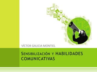 VÍCTOR GALICIA MONTIEL Sensibilización y HABILIDADES COMUNICATIVAS 