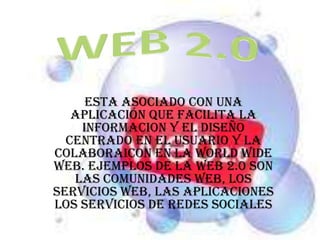 WEB 2.0 ESTA ASOCIADO CON UNA APLICACIÓN QUE FACILITA LA INFORMACION Y el DISEÑO CENTRADO EN EL USUARIO Y LA COLABORAICON en la WORLD WIDE WEB. Ejemplos de la Web 2.0 son las comunidades web, los  SERVICIOS WEB, las APLICACIONES los SERVICIOS DE REDES SOCIALES 