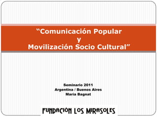 “Comunicación PopularyMovilización Socio Cultural” Seminario 2011 Argentina / Buenos Aires María Bagnat 