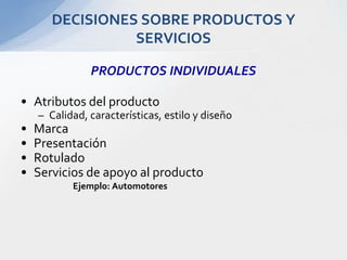 PRODUCTOS INDIVIDUALESAtributos del productoCalidad, características, estilo y diseñoMarcaPresentaciónRotuladoServicios de apoyo al productoEjemplo: Automotores DECISIONES SOBRE PRODUCTOS Y SERVICIOS