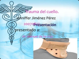 Presentación  Trauma del cuello. jenniffer Jiménez Pérez 20070877             presentado a: dr: manuel de la cruz 