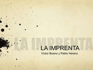 LA IMPRENTA LA IMPRENTA Víctor Bueno y Pablo Heranz 