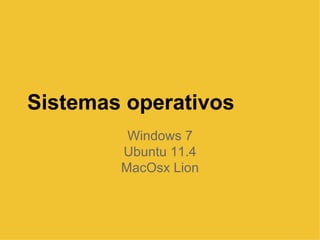 Sistemas operativos Windows 7 Ubuntu 11.4 MacOsx Lion 