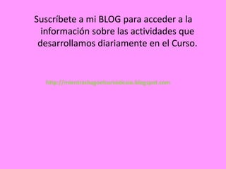 Suscríbete a mi BLOG para acceder a la
  información sobre las actividades que
 desarrollamos diariamente en el Curso.


  http://mientrashagoelcursodeaio.blogspot.com
 