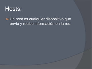 Hosts:
   Un host es cualquier dispositivo que
    envía y recibe información en la red.
 