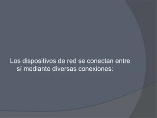 Los dispositivos de red se conectan entre
  sí mediante diversas conexiones:
 