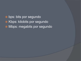  bps: bits por segundo
 Kbps: kilobits por segundo
 Mbps: megabits por segundo
 