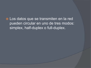    Los datos que se transmiten en la red
    pueden circular en uno de tres modos:
    simplex, half-duplex o full-duplex.
 