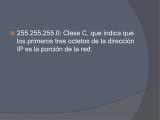   255.255.255.0: Clase C, que indica que
    los primeros tres octetos de la dirección
    IP es la porción de la red.
 