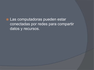    Las computadoras pueden estar
    conectadas por redes para compartir
    datos y recursos.
 