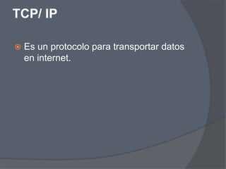 TCP/ IP

   Es un protocolo para transportar datos
    en internet.
 