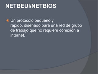 NETBEUI/NETBIOS

   Un protocolo pequeño y
    rápido, diseñado para una red de grupo
    de trabajo que no requiere conexión a
    internet.
 