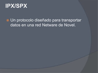 IPX/SPX

   Un protocolo diseñado para transportar
    datos en una red Netware de Novel.
 
