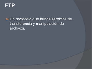 FTP

   Un protocolo que brinda servicios de
    transferencia y manipulación de
    archivos.
 