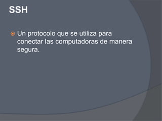 SSH

   Un protocolo que se utiliza para
    conectar las computadoras de manera
    segura.
 