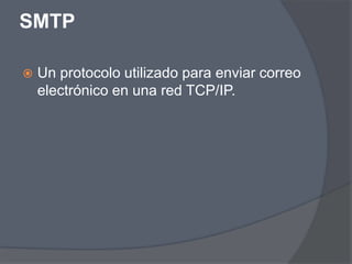 SMTP

   Un protocolo utilizado para enviar correo
    electrónico en una red TCP/IP.
 