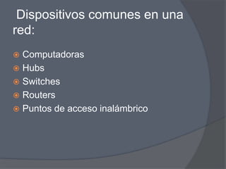 Dispositivos comunes en una
red:
 Computadoras
 Hubs
 Switches
 Routers
 Puntos de acceso inalámbrico
 