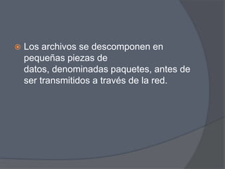    Los archivos se descomponen en
    pequeñas piezas de
    datos, denominadas paquetes, antes de
    ser transmitidos a través de la red.
 