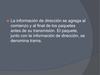    La información de dirección se agrega al
    comienzo y al final de los paquetes
    antes de su transmisión. El paquete,
    junto con la información de dirección, se
    denomina trama.
 