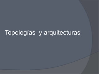 Topologías y arquitecturas
 