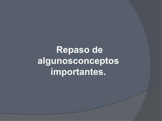 Repaso de
algunosconceptos
   importantes.
 