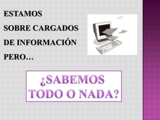 ESTAMOS
SOBRE CARGADOS
DE INFORMACIÓN
PERO…
 