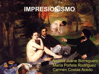 IMPRESIONISMO Natalia Juane Borreguero María Portela Rodriguez Carmen Costas Acedo 