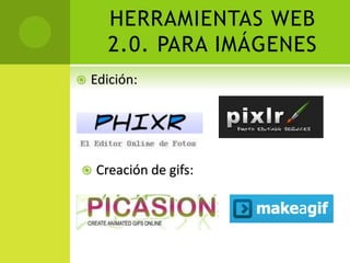 HERRAMIENTAS WEB
2.0. PARA IMÁGENES
Edición:
Creación de gifs: