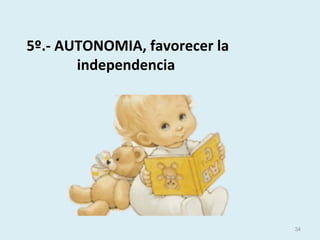 5º.- AUTONOMIA, favorecer la
independencia
34
 