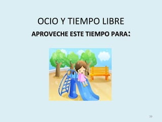 OCIO Y TIEMPO LIBRE
APROVECHE ESTE TIEMPO PARAAPROVECHE ESTE TIEMPO PARA::
39
 
