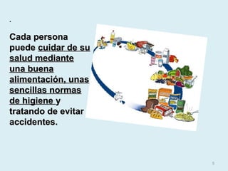 .
Cada personaCada persona
puedepuede cuidar de sucuidar de su
salud mediantesalud mediante
una buenauna buena
alimentación, unasalimentación, unas
sencillas normassencillas normas
de higienede higiene yy
tratando de evitartratando de evitar
accidentes.accidentes.
5
 