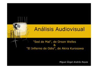 Análisis Audiovisual

     "Sed de Mal", de Orson Welles
                    &
"El Infierno de Odio", de Akira Kurosawa



                       Miguel Ángel Andrés Reyes
 