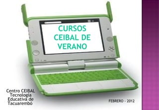 CURSOS CEIBAL DE VERANO Centro CEIBAL Tecnología Educativa de Tacuarembó  FEBRERO - 2012 