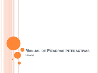 MANUAL DE PIZARRAS INTERACTIVAS
Hitachi
 
