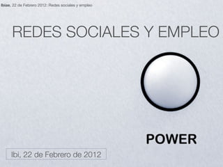 Ibiae, 22 de Febrero 2012: Redes sociales y empleo




      REDES SOCIALES Y EMPLEO




     Ibi, 22 de Febrero de 2012
 