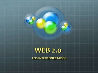 WEB 2.0
LOS INTERCONECTADOS
 
