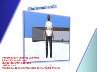 Programadar: Andrea Jiménez
Liceo Colorado 2012
Juego desarrollado con
 Alice 2.2 –
Programa de la Universidad de Carnegie Mellon
 