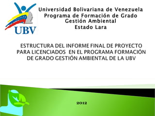 Universidad Bolivariana de Venezuela
  Programa de Formación de Grado
         Gestión Ambiental
            Estado Lara




             2012
 