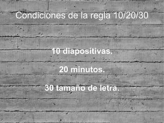 Condiciones de la regla 10/20/30


        10 diapositivas.

          20 minutos.

       30 tamaño de letra.
 