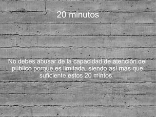 20 minutos




No debes abusar de la capacidad de atención del
 público porque es limitada, siendo así más que
           suficiente estos 20 mintos.
 