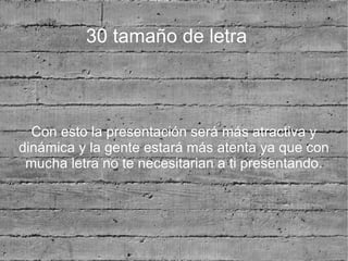 30 tamaño de letra



  Con esto la presentación será más atractiva y
dinámica y la gente estará más atenta ya que con
 mucha letra no te necesitarian a ti presentando.
 