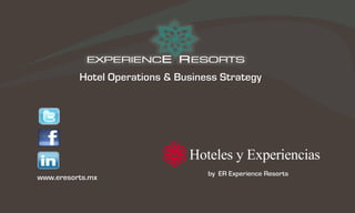 Hotel Operations & Business Strategy




                                   by ER Experience Resorts
www.eresorts.mx
 