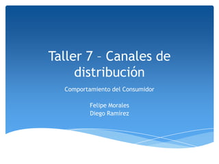 Taller 7 – Canales de
     distribución
  Comportamiento del Consumidor

          Felipe Morales
          Diego Ramírez
 