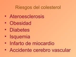 Riesgos del colesterol
•   Ateroesclerosis
•   Obesidad
•   Diabetes
•   Isquemia
•   Infarto de miocardio
•   Accidente cerebro vascular
 