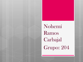 Nohemí
Ramos
Carbajal
Grupo: 204
 